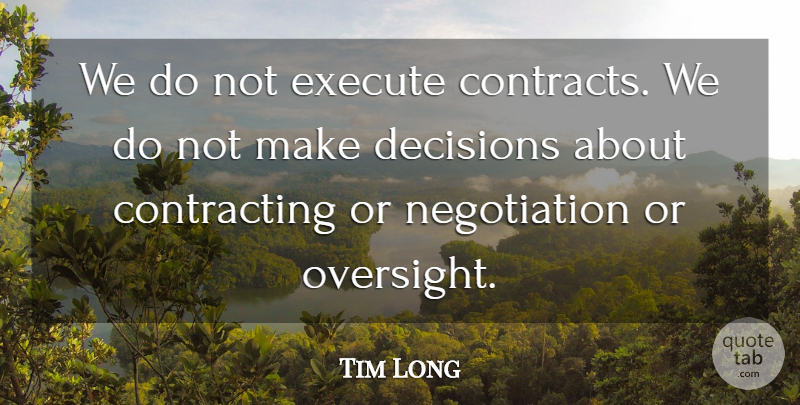 Tim Long Quote About Decisions, Execute: We Do Not Execute Contracts...