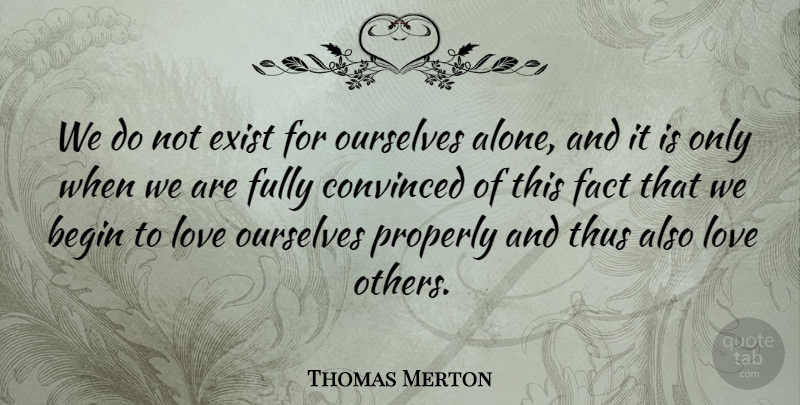 Thomas Merton Quote About Alone, Begin, Convinced, Exist, Fact: We Do Not Exist For...