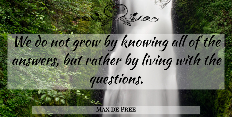 Max de Pree Quote About Knowing, Listening, Answers: We Do Not Grow By...