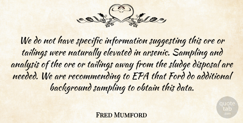 Fred Mumford Quote About Additional, Analysis, Background, Disposal, Elevated: We Do Not Have Specific...