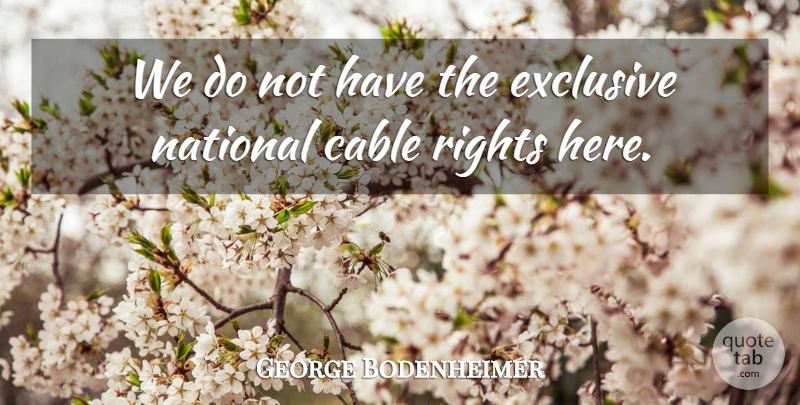 George Bodenheimer Quote About Cable, Exclusive, National, Rights: We Do Not Have The...