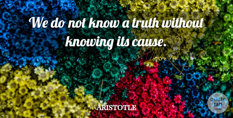 Aristotle Quote About Truth, Knowing, Causes: We Do Not Know A...