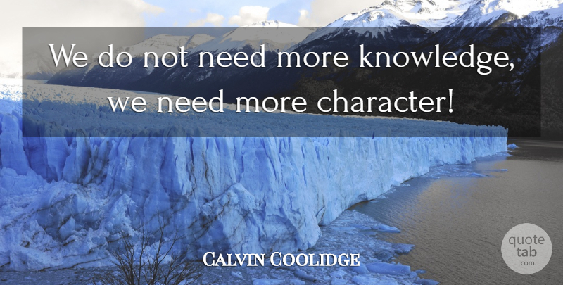 Calvin Coolidge Quote About Character, Needs, More Knowledge: We Do Not Need More...