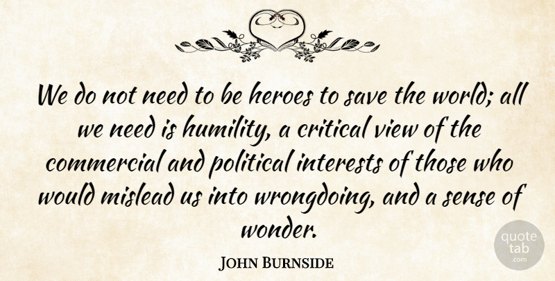 John Burnside Quote About Commercial, Critical, Heroes, Interests, Save: We Do Not Need To...