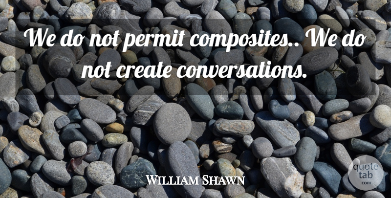 William Shawn Quote About Create, Permit: We Do Not Permit Composites...