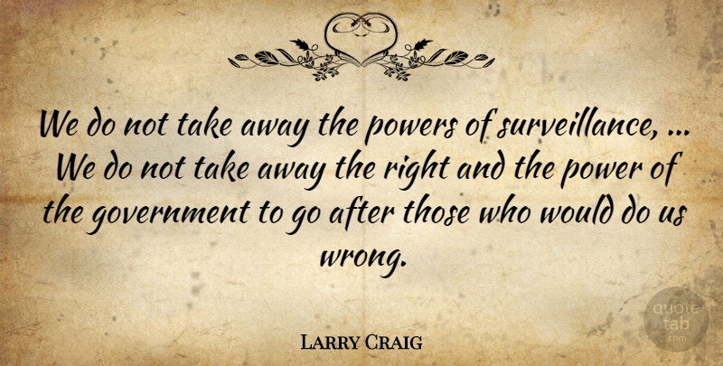 Larry Craig Quote About Government, Power, Powers: We Do Not Take Away...