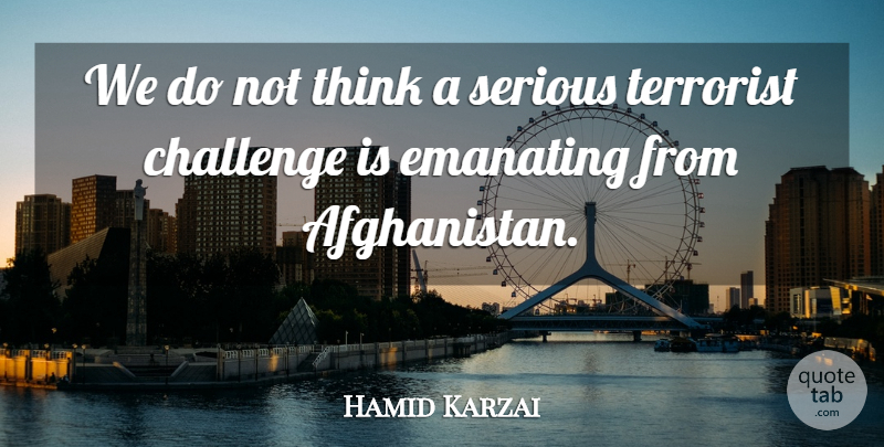 Hamid Karzai Quote About Challenge, Serious, Terrorist: We Do Not Think A...