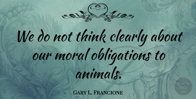 Gary L. Francione Quote About Thinking, Animal, Moral: We Do Not Think Clearly...
