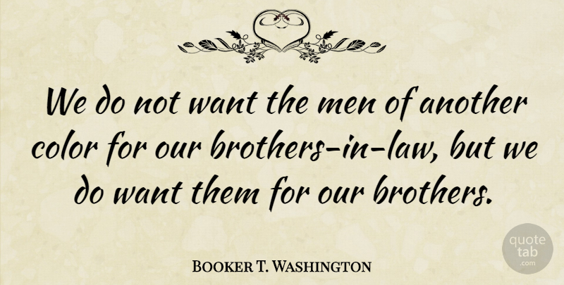 Booker T. Washington Quote About Brother, Men, Color: We Do Not Want The...