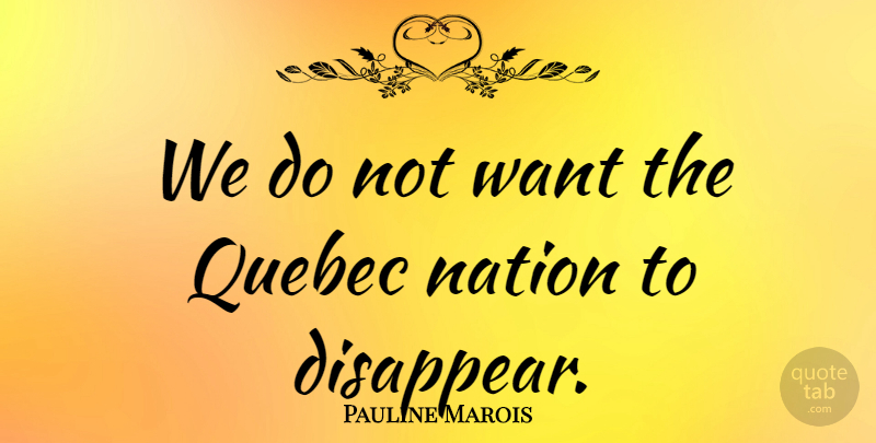 Pauline Marois Quote About Nation, Quebec: We Do Not Want The...