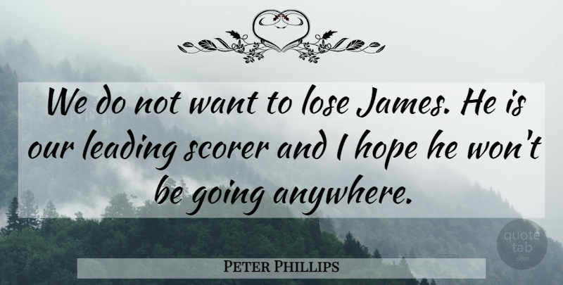 Peter Phillips Quote About Hope, Leading, Lose: We Do Not Want To...