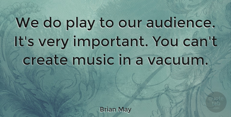 Brian May Quote About Play, Important, Vacuums: We Do Play To Our...