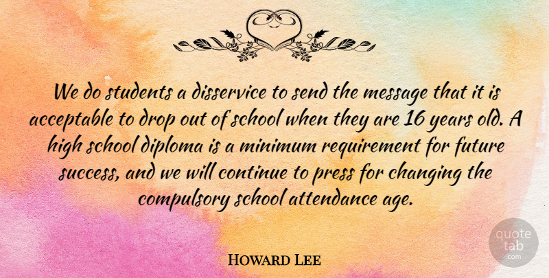 Howard Lee Quote About Acceptable, Attendance, Changing, Compulsory, Continue: We Do Students A Disservice...