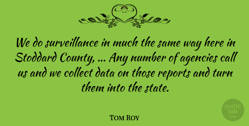 Tom Roy Quote About Agencies, Call, Collect, Data, Number: We Do Surveillance In Much...