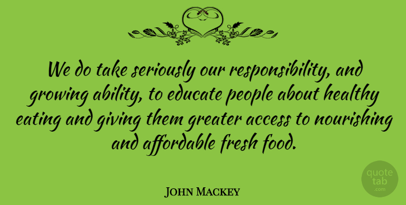 John Mackey Quote About Access, Affordable, Eating, Educate, Food: We Do Take Seriously Our...