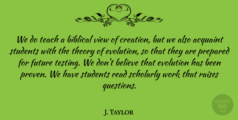 J. Taylor Quote About Believe, Evolution, Future, Prepared, Raises: We Do Teach A Biblical...