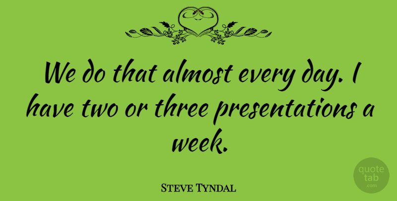 Steve Tyndal Quote About Almost, Three: We Do That Almost Every...
