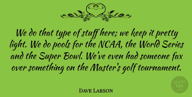 Dave Larson Quote About Fax, Golf, Pools, Series, Stuff: We Do That Type Of...
