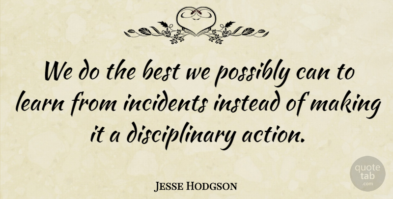 Jesse Hodgson Quote About Action, Best, Incidents, Instead, Learn: We Do The Best We...