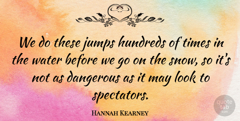 Hannah Kearney Quote About Dangerous, Jumps, Water: We Do These Jumps Hundreds...