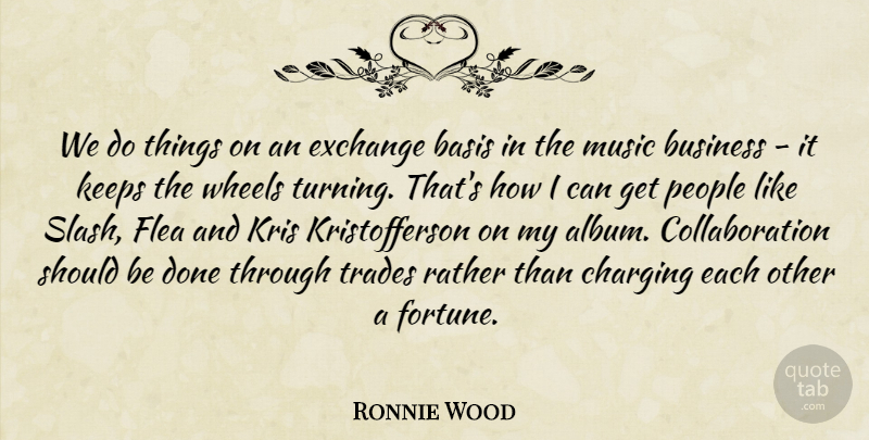 Ronnie Wood Quote About Basis, Business, Exchange, Flea, Keeps: We Do Things On An...