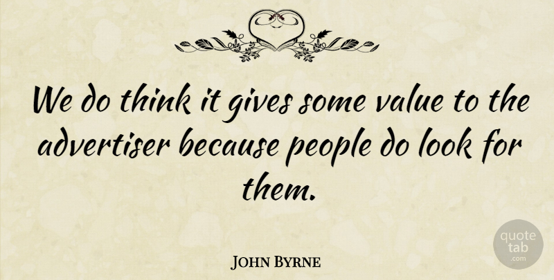 John Byrne Quote About Advertiser, Gives, People, Value: We Do Think It Gives...