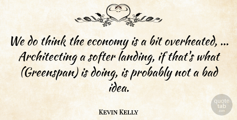 Kevin Kelly Quote About Bad, Bit, Economy, Softer: We Do Think The Economy...