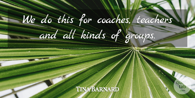 Tina Barnard Quote About Kinds, Teachers: We Do This For Coaches...