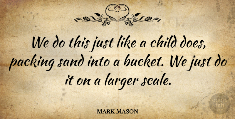 Mark Mason Quote About Child, Larger, Packing, Sand: We Do This Just Like...