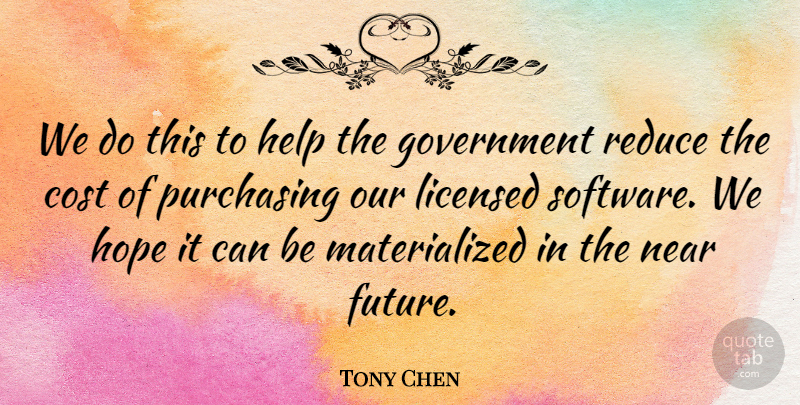 Tony Chen Quote About Cost, Government, Help, Hope, Licensed: We Do This To Help...