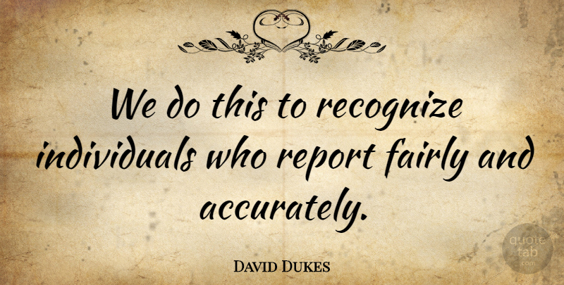 David Dukes Quote About Fairly, Recognize, Report: We Do This To Recognize...