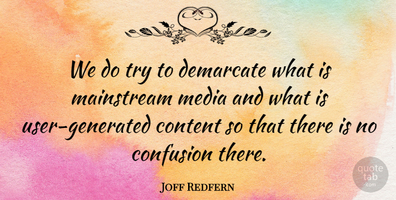 Joff Redfern Quote About Confusion, Content, Mainstream, Media: We Do Try To Demarcate...