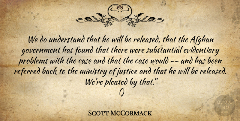 Scott McCormack Quote About Afghan, Case, Found, Government, Justice: We Do Understand That He...