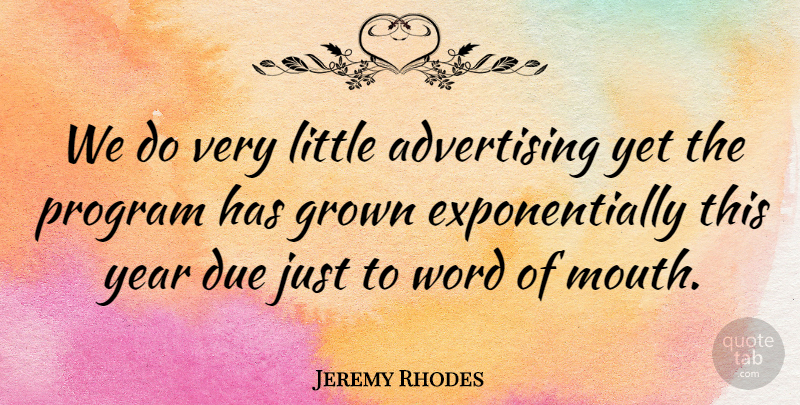 Jeremy Rhodes Quote About Advertising, Due, Grown, Program, Word: We Do Very Little Advertising...