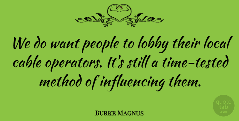 Burke Magnus Quote About Cable, Lobby, Local, Method, People: We Do Want People To...