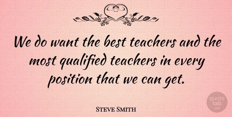 Steve Smith Quote About Best, Position, Qualified, Teachers: We Do Want The Best...