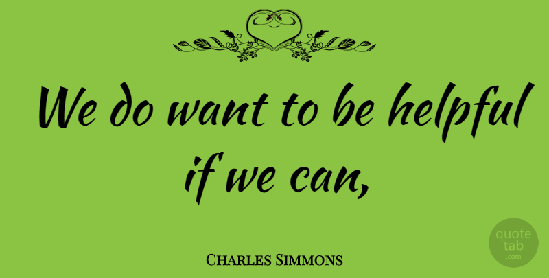 Charles Simmons Quote About Helpful: We Do Want To Be...
