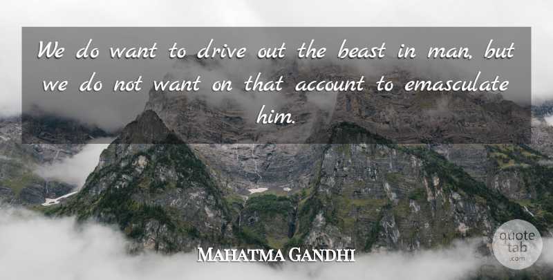 Mahatma Gandhi Quote About Men, Violence, Want: We Do Want To Drive...