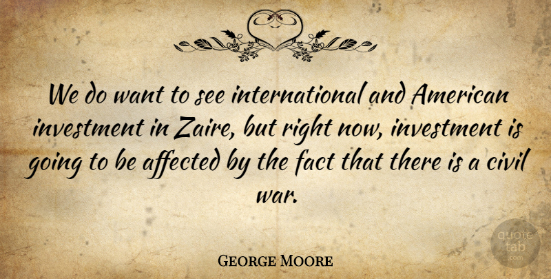 George Moore Quote About Affected, Civil, Fact, Investment: We Do Want To See...