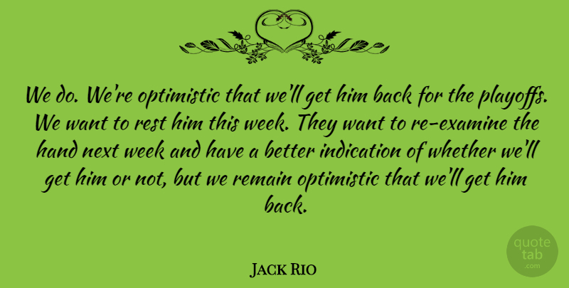 Jack Rio Quote About Hand, Indication, Next, Optimistic, Remain: We Do Were Optimistic That...