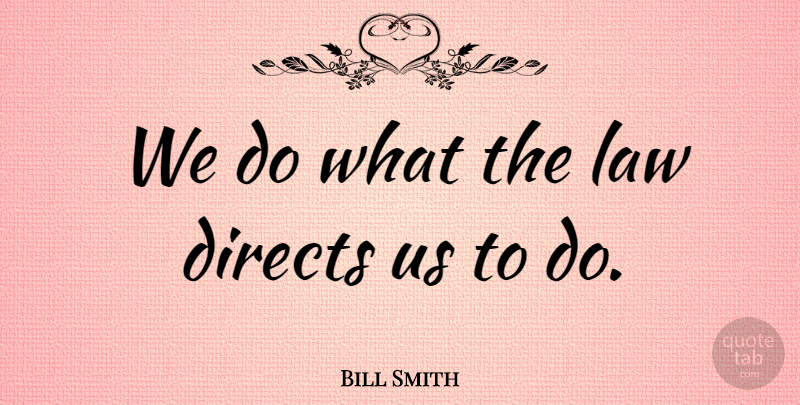 Bill Smith Quote About Law: We Do What The Law...