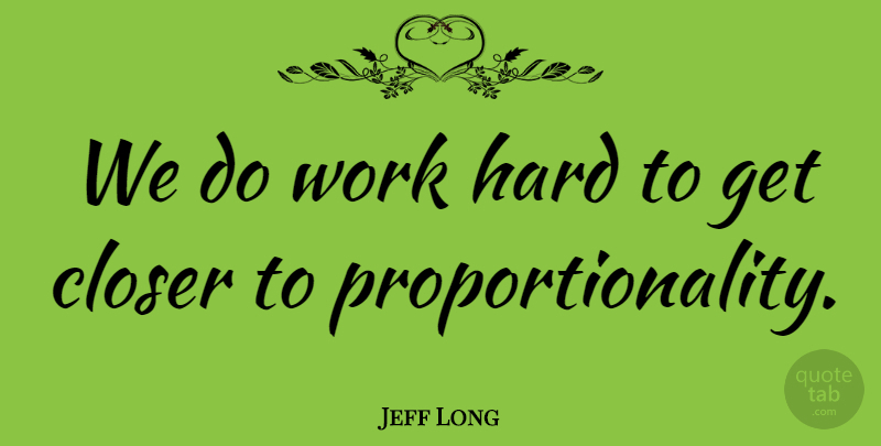 Jeff Long Quote About Closer, Hard, Work: We Do Work Hard To...
