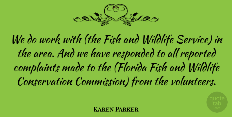 Karen Parker Quote About Complaints, Complaints And Complaining, Fish, Reported, Wildlife: We Do Work With The...