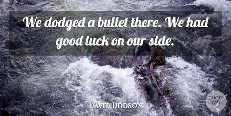 David Dodson Quote About Bullet, Good, Luck: We Dodged A Bullet There...