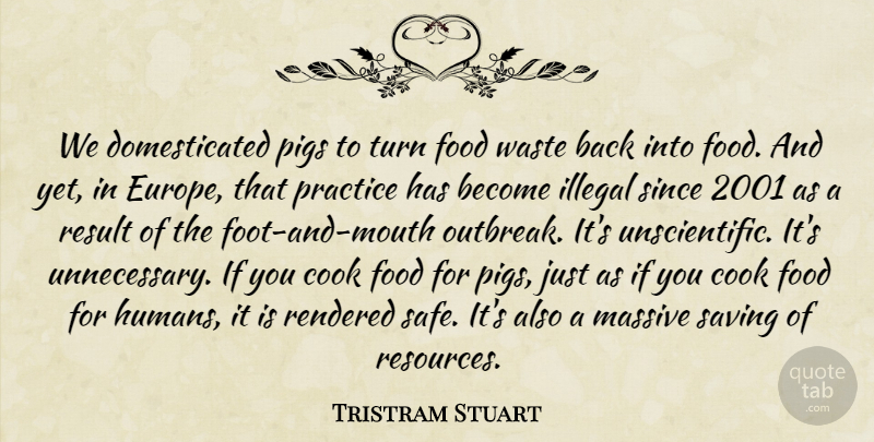 Tristram Stuart Quote About Cook, Food, Illegal, Massive, Pigs: We Domesticated Pigs To Turn...
