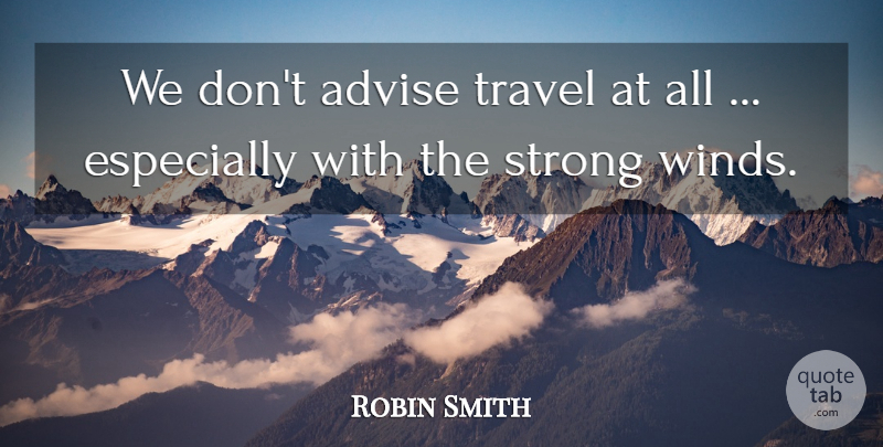 Robin Smith Quote About Advise, Strong, Travel: We Dont Advise Travel At...