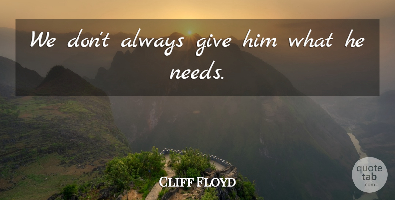 Cliff Floyd Quote About undefined: We Dont Always Give Him...