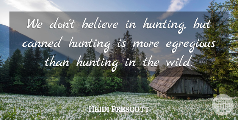 Heidi Prescott Quote About Believe, Canned, Hunting: We Dont Believe In Hunting...