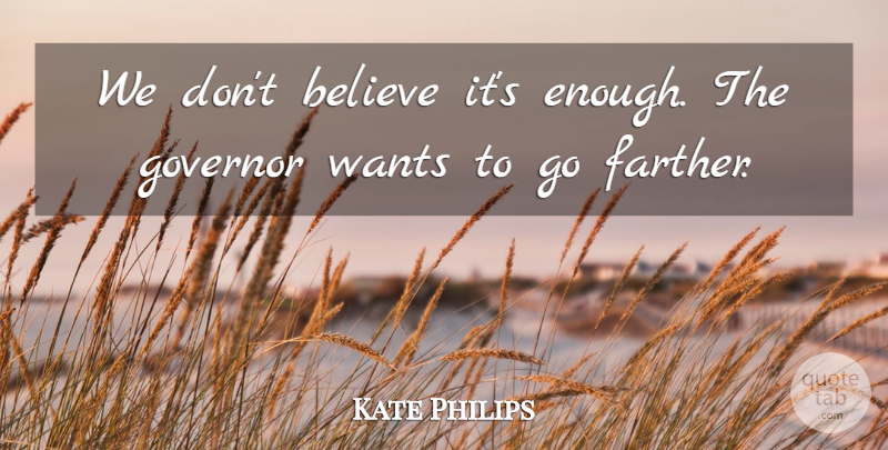 Kate Philips Quote About Believe, Governor, Wants: We Dont Believe Its Enough...