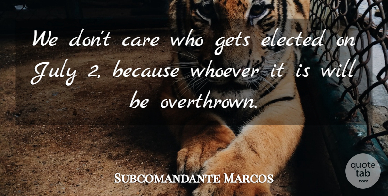 Subcomandante Marcos Quote About Care, Elected, Gets, July, Whoever: We Dont Care Who Gets...